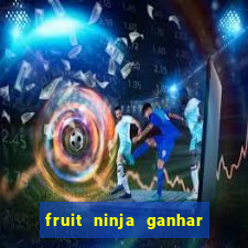 fruit ninja ganhar dinheiro sem depositar